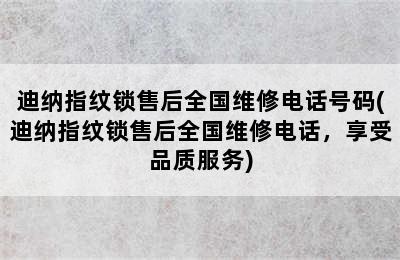 迪纳指纹锁售后全国维修电话号码(迪纳指纹锁售后全国维修电话，享受品质服务)