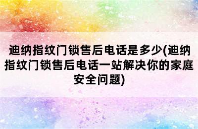 迪纳指纹门锁售后电话是多少(迪纳指纹门锁售后电话一站解决你的家庭安全问题)