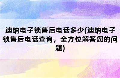 迪纳电子锁售后电话多少(迪纳电子锁售后电话查询，全方位解答您的问题)