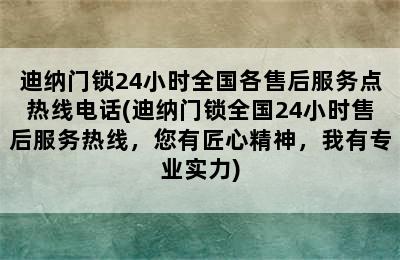 迪纳门锁24小时全国各售后服务点热线电话(迪纳门锁全国24小时售后服务热线，您有匠心精神，我有专业实力)