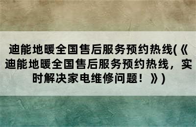 迪能地暖全国售后服务预约热线(《迪能地暖全国售后服务预约热线，实时解决家电维修问题！》)