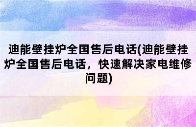 迪能壁挂炉全国售后电话(迪能壁挂炉全国售后电话，快速解决家电维修问题)