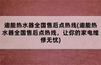 迪能热水器全国售后点热线(迪能热水器全国售后点热线，让你的家电维修无忧)