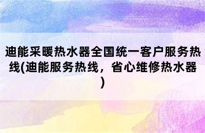 迪能采暖热水器全国统一客户服务热线(迪能服务热线，省心维修热水器)