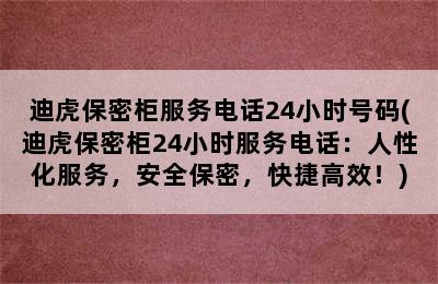 迪虎保密柜服务电话24小时号码(迪虎保密柜24小时服务电话：人性化服务，安全保密，快捷高效！)