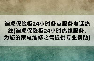 迪虎保险柜24小时各点服务电话热线(迪虎保险柜24小时热线服务，为您的家电维修之需提供专业帮助)