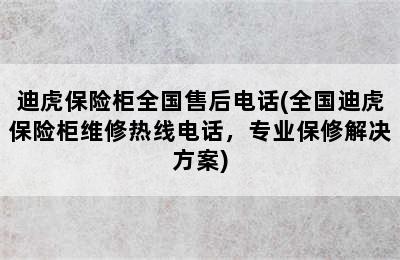 迪虎保险柜全国售后电话(全国迪虎保险柜维修热线电话，专业保修解决方案)