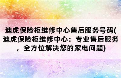 迪虎保险柜维修中心售后服务号码(迪虎保险柜维修中心：专业售后服务，全方位解决您的家电问题)