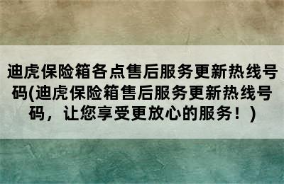 迪虎保险箱各点售后服务更新热线号码(迪虎保险箱售后服务更新热线号码，让您享受更放心的服务！)