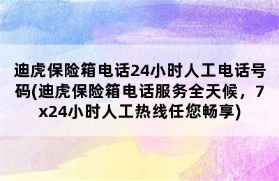 迪虎保险箱电话24小时人工电话号码(迪虎保险箱电话服务全天候，7x24小时人工热线任您畅享)