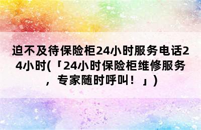 迫不及待保险柜24小时服务电话24小时(「24小时保险柜维修服务，专家随时呼叫！」)