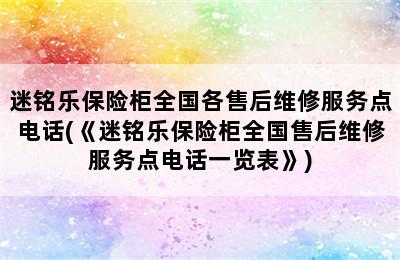 迷铭乐保险柜全国各售后维修服务点电话(《迷铭乐保险柜全国售后维修服务点电话一览表》)