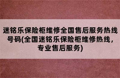 迷铭乐保险柜维修全国售后服务热线号码(全国迷铭乐保险柜维修热线，专业售后服务)