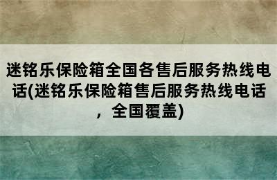 迷铭乐保险箱全国各售后服务热线电话(迷铭乐保险箱售后服务热线电话，全国覆盖)