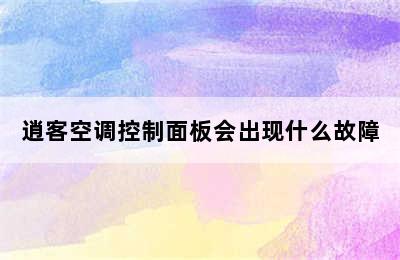 逍客空调控制面板会出现什么故障