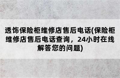 透饰保险柜维修店售后电话(保险柜维修店售后电话查询，24小时在线解答您的问题)