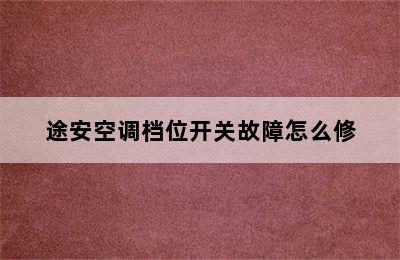 途安空调档位开关故障怎么修