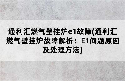 通利汇燃气壁挂炉e1故障(通利汇燃气壁挂炉故障解析：E1问题原因及处理方法)