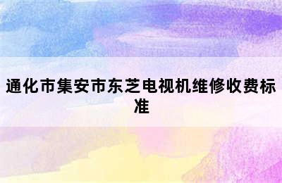 通化市集安市东芝电视机维修收费标准