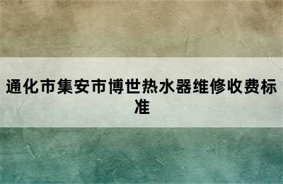 通化市集安市博世热水器维修收费标准