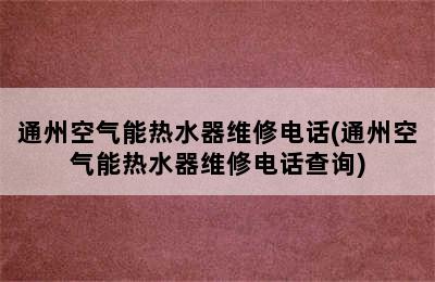 通州空气能热水器维修电话(通州空气能热水器维修电话查询)