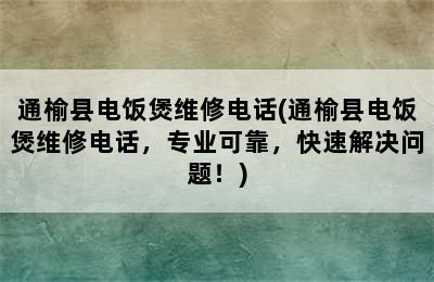 通榆县电饭煲维修电话(通榆县电饭煲维修电话，专业可靠，快速解决问题！)