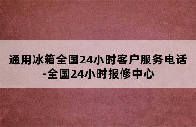 通用冰箱全国24小时客户服务电话-全国24小时报修中心