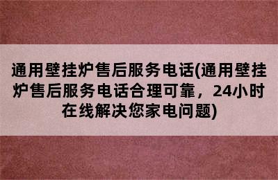 通用壁挂炉售后服务电话(通用壁挂炉售后服务电话合理可靠，24小时在线解决您家电问题)