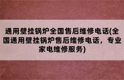 通用壁挂锅炉全国售后维修电话(全国通用壁挂锅炉售后维修电话，专业家电维修服务)