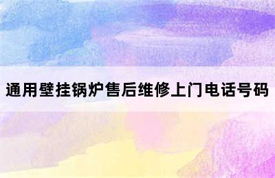 通用壁挂锅炉售后维修上门电话号码