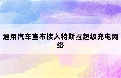 通用汽车宣布接入特斯拉超级充电网络