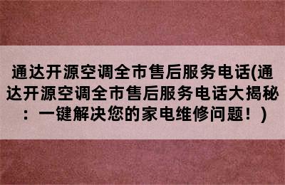 通达开源空调全市售后服务电话(通达开源空调全市售后服务电话大揭秘：一键解决您的家电维修问题！)