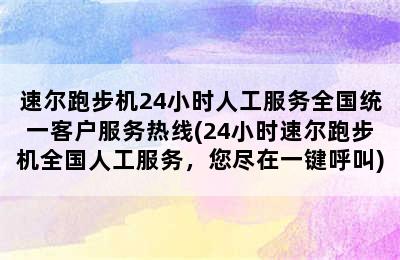 速尔跑步机24小时人工服务全国统一客户服务热线(24小时速尔跑步机全国人工服务，您尽在一键呼叫)