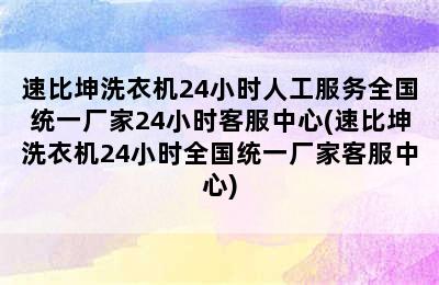 速比坤洗衣机24小时人工服务全国统一厂家24小时客服中心(速比坤洗衣机24小时全国统一厂家客服中心)