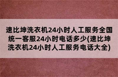 速比坤洗衣机24小时人工服务全国统一客服24小时电话多少(速比坤洗衣机24小时人工服务电话大全)