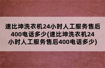 速比坤洗衣机24小时人工服务售后400电话多少(速比坤洗衣机24小时人工服务售后400电话多少)