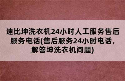 速比坤洗衣机24小时人工服务售后服务电话(售后服务24小时电话，解答坤洗衣机问题)