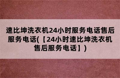 速比坤洗衣机24小时服务电话售后服务电话(【24小时速比坤洗衣机售后服务电话】)