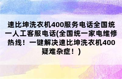 速比坤洗衣机400服务电话全国统一人工客服电话(全国统一家电维修热线！一键解决速比坤洗衣机400疑难杂症！)