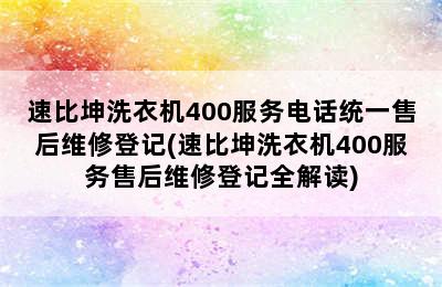 速比坤洗衣机400服务电话统一售后维修登记(速比坤洗衣机400服务售后维修登记全解读)