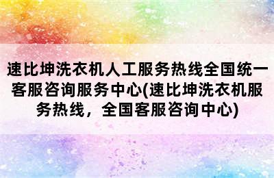 速比坤洗衣机人工服务热线全国统一客服咨询服务中心(速比坤洗衣机服务热线，全国客服咨询中心)