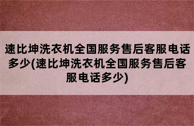 速比坤洗衣机全国服务售后客服电话多少(速比坤洗衣机全国服务售后客服电话多少)