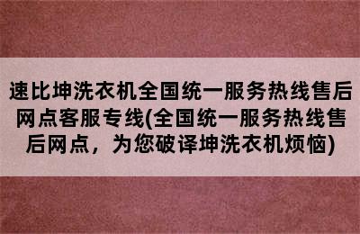 速比坤洗衣机全国统一服务热线售后网点客服专线(全国统一服务热线售后网点，为您破译坤洗衣机烦恼)