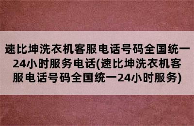 速比坤洗衣机客服电话号码全国统一24小时服务电话(速比坤洗衣机客服电话号码全国统一24小时服务)