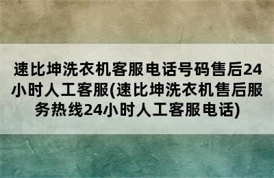 速比坤洗衣机客服电话号码售后24小时人工客服(速比坤洗衣机售后服务热线24小时人工客服电话)