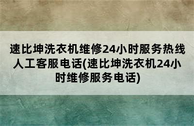 速比坤洗衣机维修24小时服务热线人工客服电话(速比坤洗衣机24小时维修服务电话)