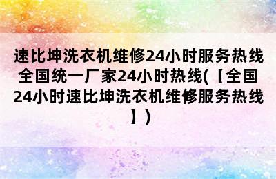 速比坤洗衣机维修24小时服务热线全国统一厂家24小时热线(【全国24小时速比坤洗衣机维修服务热线】)