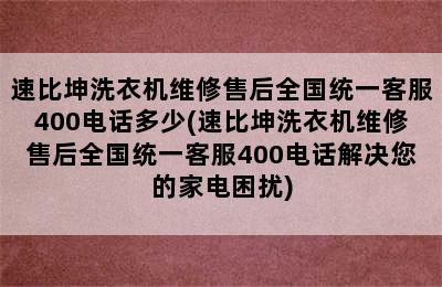 速比坤洗衣机维修售后全国统一客服400电话多少(速比坤洗衣机维修售后全国统一客服400电话解决您的家电困扰)