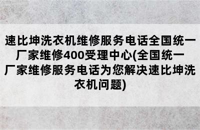 速比坤洗衣机维修服务电话全国统一厂家维修400受理中心(全国统一厂家维修服务电话为您解决速比坤洗衣机问题)