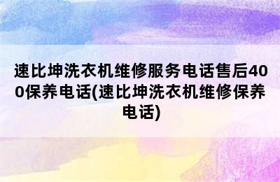 速比坤洗衣机维修服务电话售后400保养电话(速比坤洗衣机维修保养电话)